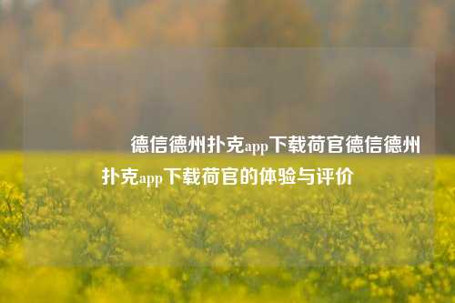 🎖️德信德州扑克app下载荷官德信德州扑克app下载荷官的体验与评价