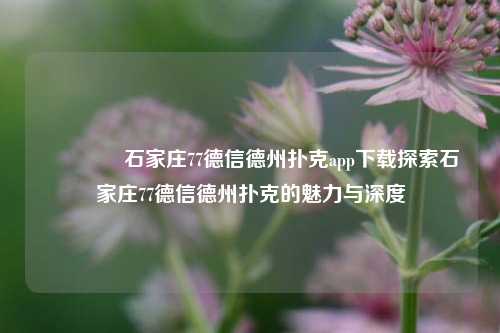 👉石家庄77德信德州扑克app下载探索石家庄77德信德州扑克的魅力与深度