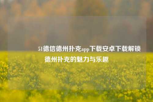 🥉51德信德州扑克app下载安卓下载解锁德州扑克的魅力与乐趣