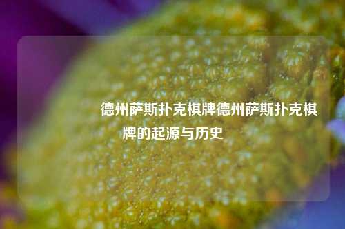 🎖️德州萨斯扑克棋牌德州萨斯扑克棋牌的起源与历史