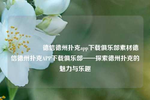 🎖️德信德州扑克app下载俱乐部素材德信德州扑克APP下载俱乐部——探索德州扑克的魅力与乐趣