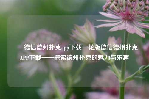 ✌️德信德州扑克app下载一花版德信德州扑克APP下载——探索德州扑克的魅力与乐趣
