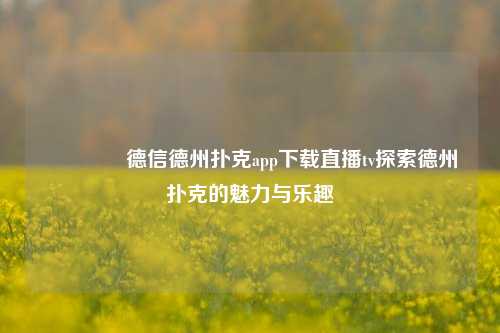 👉德信德州扑克app下载直播tv探索德州扑克的魅力与乐趣