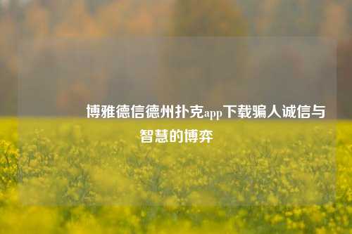 👍博雅德信德州扑克app下载骗人诚信与智慧的博弈