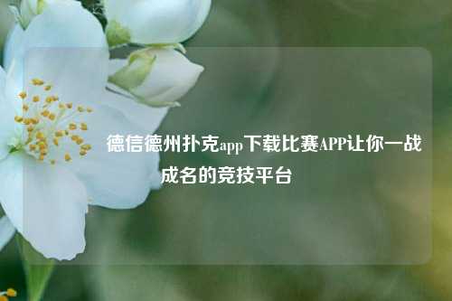 🥈德信德州扑克app下载比赛APP让你一战成名的竞技平台