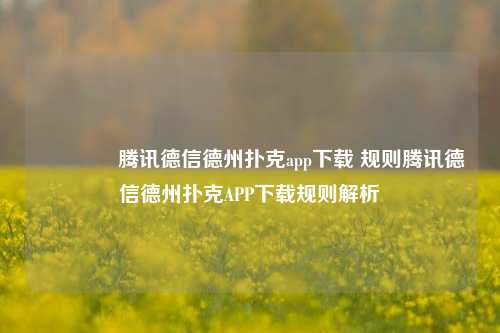 🥈腾讯德信德州扑克app下载 规则腾讯德信德州扑克APP下载规则解析