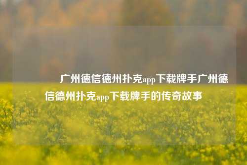 🌈广州德信德州扑克app下载牌手广州德信德州扑克app下载牌手的传奇故事