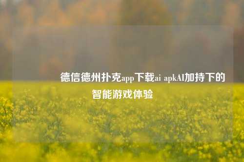 👍德信德州扑克app下载ai apkAI加持下的智能游戏体验