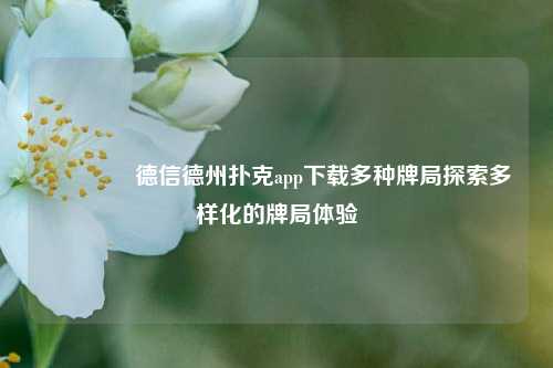 🌈德信德州扑克app下载多种牌局探索多样化的牌局体验