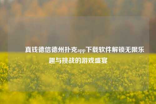 ✌️真钱德信德州扑克app下载软件解锁无限乐趣与挑战的游戏盛宴