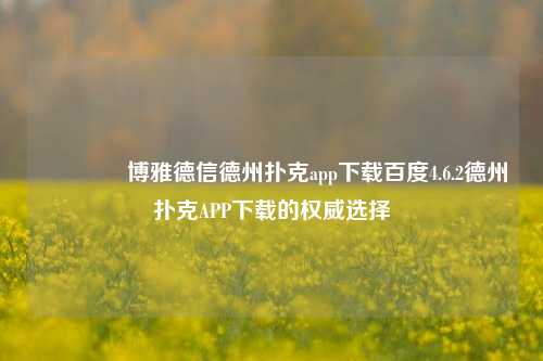 👉博雅德信德州扑克app下载百度4.6.2德州扑克APP下载的权威选择