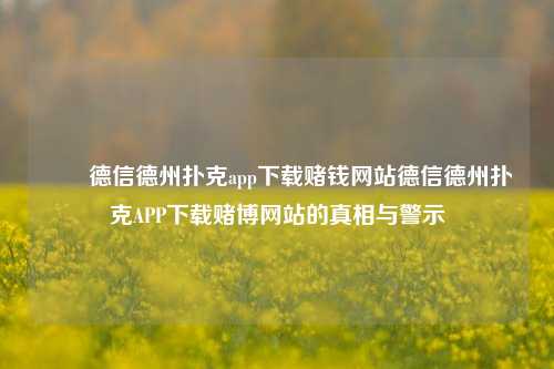 ✌️德信德州扑克app下载赌钱网站德信德州扑克APP下载赌博网站的真相与警示