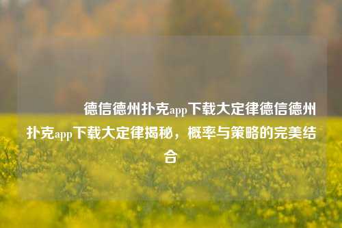 🥇德信德州扑克app下载大定律德信德州扑克app下载大定律揭秘，概率与策略的完美结合