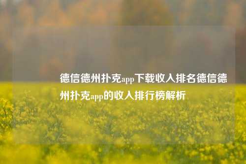👍德信德州扑克app下载收入排名德信德州扑克app的收入排行榜解析