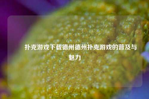✌️扑克游戏下载德州德州扑克游戏的普及与魅力