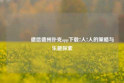 🏆德信德州扑克app下载7人7人的策略与乐趣探索