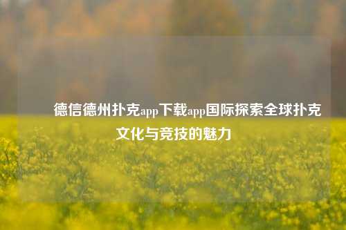 ✌️德信德州扑克app下载app国际探索全球扑克文化与竞技的魅力