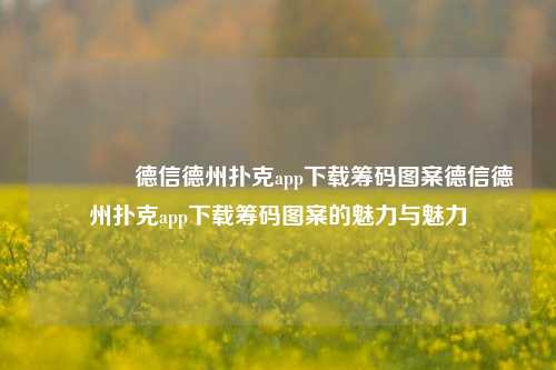 🥇德信德州扑克app下载筹码图案德信德州扑克app下载筹码图案的魅力与魅力