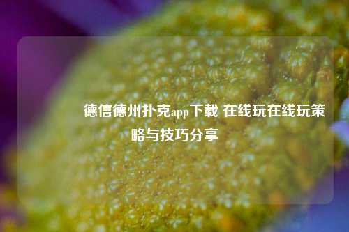 🥉德信德州扑克app下载 在线玩在线玩策略与技巧分享