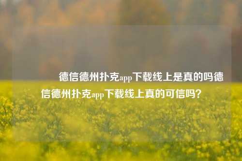 👉德信德州扑克app下载线上是真的吗德信德州扑克app下载线上真的可信吗？