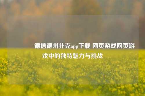 👈德信德州扑克app下载 网页游戏网页游戏中的独特魅力与挑战