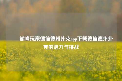 ✌️巅峰玩家德信德州扑克app下载德信德州扑克的魅力与挑战