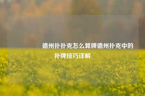 🎖️德州扑扑克怎么算牌德州扑克中的扑牌技巧详解