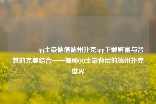 👉qq土豪德信德州扑克app下载财富与智慧的完美结合——揭秘QQ土豪背后的德州扑克世界