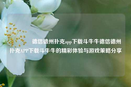 🏅德信德州扑克app下载斗牛牛德信德州扑克APP下载斗牛牛的精彩体验与游戏策略分享