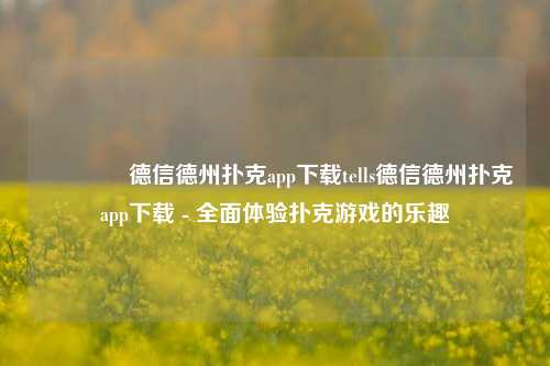 🏅德信德州扑克app下载tells德信德州扑克app下载 - 全面体验扑克游戏的乐趣