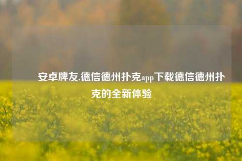 ✌️安卓牌友.德信德州扑克app下载德信德州扑克的全新体验