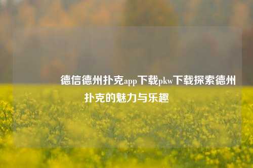 🏅德信德州扑克app下载pkw下载探索德州扑克的魅力与乐趣