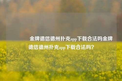 🥇金牌德信德州扑克app下载合法吗金牌德信德州扑克app下载合法吗？