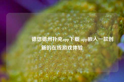 🏅德信德州扑克app下载 app嵌入一款创新的在线游戏体验