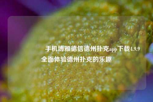 🎖️手机博雅德信德州扑克app下载4.9.9全面体验德州扑克的乐趣
