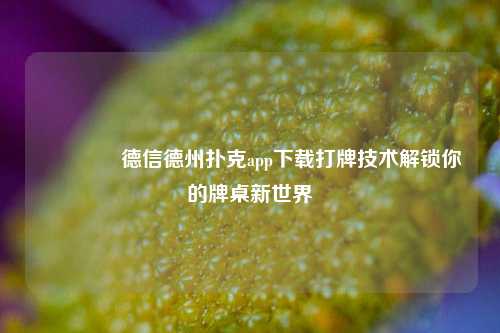 🏅德信德州扑克app下载打牌技术解锁你的牌桌新世界