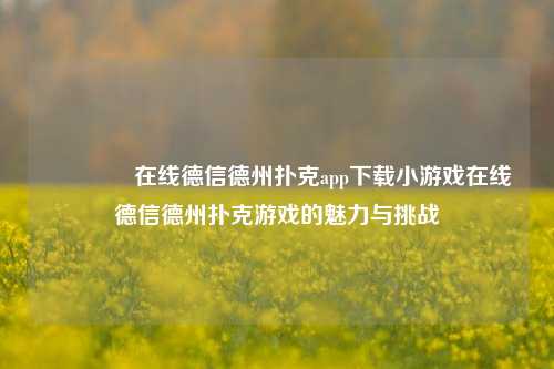 👈在线德信德州扑克app下载小游戏在线德信德州扑克游戏的魅力与挑战