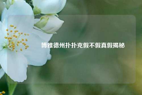 🌈博雅德州扑扑克假不假真假揭秘