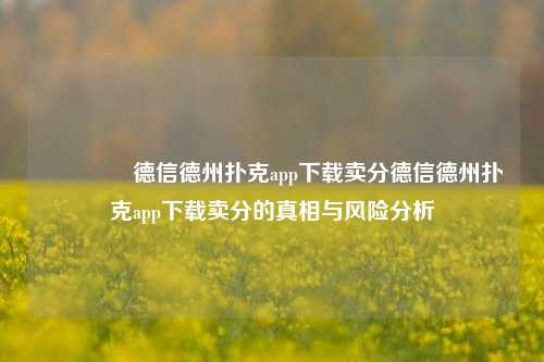🥇德信德州扑克app下载卖分德信德州扑克app下载卖分的真相与风险分析