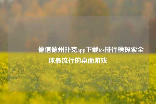 👉德信德州扑克app下载ios排行榜探索全球最流行的桌面游戏