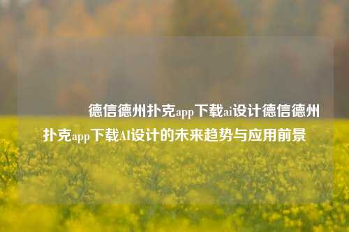 👉德信德州扑克app下载ai设计德信德州扑克app下载AI设计的未来趋势与应用前景