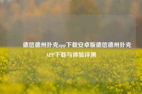 ✌️德信德州扑克app下载安卓版德信德州扑克APP下载与体验评测