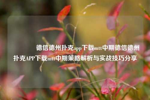 🥇德信德州扑克app下载mtt中期德信德州扑克APP下载mtt中期策略解析与实战技巧分享
