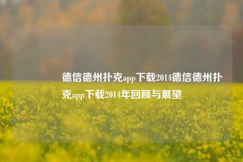 👉德信德州扑克app下载2014德信德州扑克app下载2014年回顾与展望