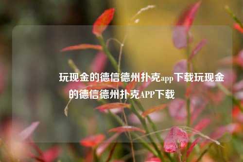 🏆玩现金的德信德州扑克app下载玩现金的德信德州扑克APP下载