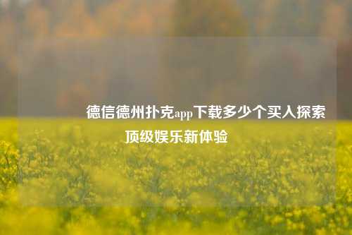 🏅德信德州扑克app下载多少个买入探索顶级娱乐新体验