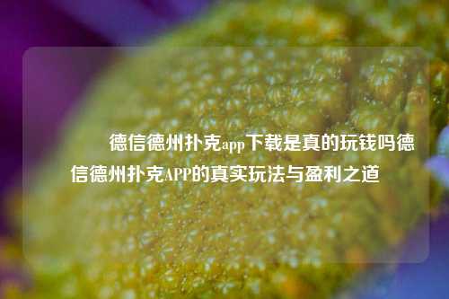 🏆德信德州扑克app下载是真的玩钱吗德信德州扑克APP的真实玩法与盈利之道