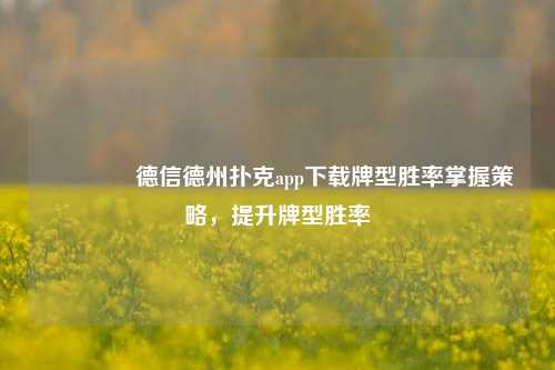 🏅德信德州扑克app下载牌型胜率掌握策略，提升牌型胜率