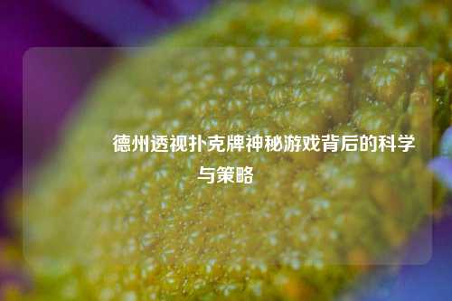 🌈德州透视扑克牌神秘游戏背后的科学与策略