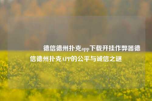 🎖️德信德州扑克app下载开挂作弊器德信德州扑克APP的公平与诚信之谜